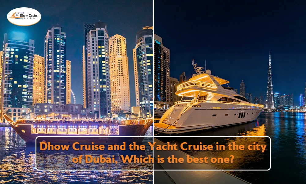 Dhow Cruise and the Yacht Cruise in the city of Dubai, Which is the best one?